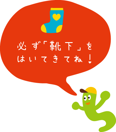 必ず靴下をはいてきてね!
